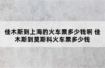 佳木斯到上海的火车票多少钱啊 佳木斯到莫斯科火车票多少钱